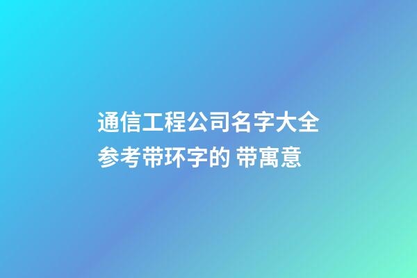 通信工程公司名字大全参考带环字的 带寓意-第1张-公司起名-玄机派